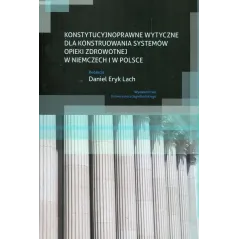 KONSTYTUCYJNOPRAWNE WYTYCZNE DLA KONSTRUOWANIA SYSTEMÓW OPIEKI ZDROWOTNEJ W NIEMCZECH I W POLSCE Daniel Eryk Lach - Wydawni...