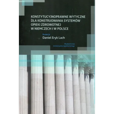KONSTYTUCYJNOPRAWNE WYTYCZNE DLA KONSTRUOWANIA SYSTEMÓW OPIEKI ZDROWOTNEJ W NIEMCZECH I W POLSCE Daniel Eryk Lach - Wydawni...
