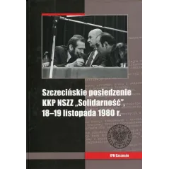 SZCZECIŃSKIE POSIEDZENIE KKP NSZZ SOLIDARNOŚĆ 18-19 LISTOPADA 1980 R. Artur Kubaj - IPN