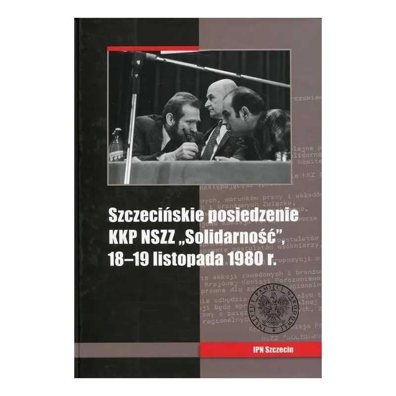 SZCZECIŃSKIE POSIEDZENIE KKP NSZZ SOLIDARNOŚĆ 18-19 LISTOPADA 1980 R. Artur Kubaj - IPN