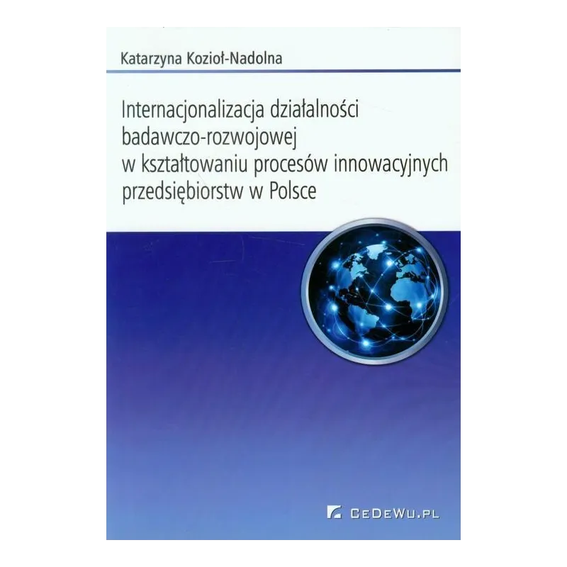 INTERNACJONALIZACJA DZIAŁALNOŚCI BADAWCZO-ROZWOJOWEJ W KSZTAŁTOWANIU PROCESÓW INNOWACYJNYCH PRZEDSIEBIORSTW W POLSCE - CE...