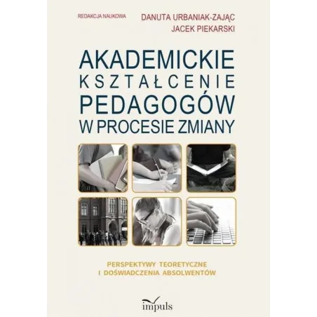 AKADEMICKIE KSZTAŁCENIE PEDAGOGÓW W PROCESIE ZMIANY PERSPEKTYWY TEORETYCZNE I DOŚWIADCZENIA ABSOLWENTÓW - Impuls