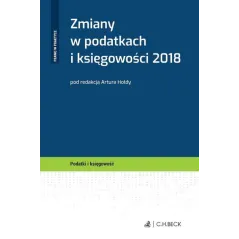 ZMIANY W PODATKACH I KSIĘGOWOŚCI 2018 Artur Hołdy - C.H. Beck