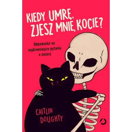 KIEDY UMRĘ, ZJESZ MNIE, KOCIE? ODPOWIEDZI NA NAJDZIWNIEJSZE PYTANIA O ŚMIERĆ - Otwarte