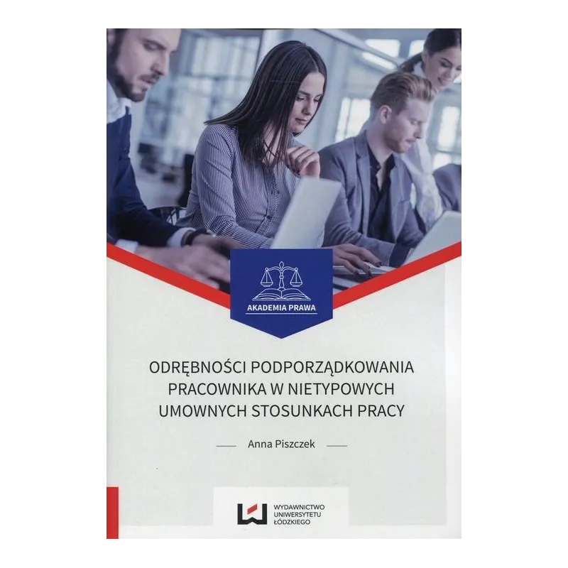 ODRĘBNOŚCI PODPORZĄDKOWANIA PRACOWNIKA W NIETYPOWYCH UMOWNYCH STOSUNKACH PRACY Anna Piszczek - Wydawnictwo Uniwersytetu �...