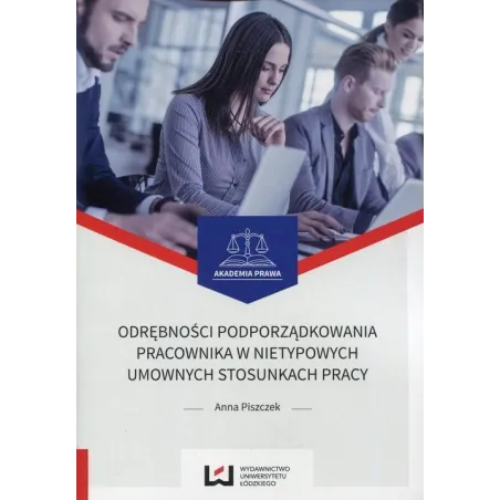 ODRĘBNOŚCI PODPORZĄDKOWANIA PRACOWNIKA W NIETYPOWYCH UMOWNYCH STOSUNKACH PRACY Anna Piszczek - Wydawnictwo Uniwersytetu �...