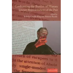 CONFRONTING THE BURDEN OF HISTORY LIRERARY REPRESENTATIONS OF THE PAST Izabela Curyłło-Klag, Bożena Kucała - Universitas