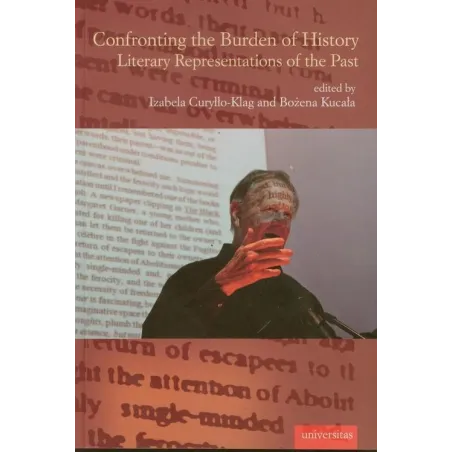 CONFRONTING THE BURDEN OF HISTORY LIRERARY REPRESENTATIONS OF THE PAST Izabela Curyłło-Klag, Bożena Kucała - Universitas
