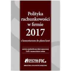 POLITYKA RACHUNKOWOŚCI W FIRMIE 2017 Z KOMENTARZEM DO PLANU KONT Katarzyna Trzpioła - Wiedza i Praktyka