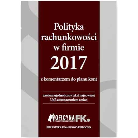 POLITYKA RACHUNKOWOŚCI W FIRMIE 2017 Z KOMENTARZEM DO PLANU KONT Katarzyna Trzpioła - Wiedza i Praktyka