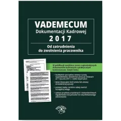 VADEMECUM DOKUMENTACJI KADROWEJ 2017 OD ZATRUDNIENIA DO ZWOLNIENIA PRACOWNIKA + CD Z WZORAMI DOKUMENTÓW - Wiedza i Praktyka