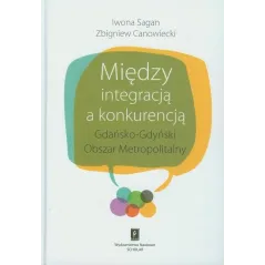 MIĘDZY INTEGRACJĄ A KONKURENCJĄ GDAŃSKO - GDYŃSKI OBSZAR METROPOLITALNY Iwona Sagan, Zbigniew Canowiecki - Scholar