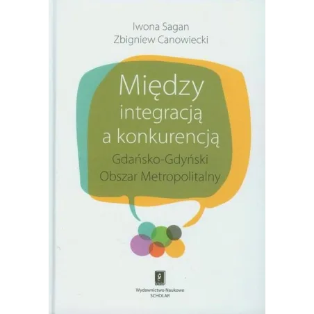 MIĘDZY INTEGRACJĄ A KONKURENCJĄ GDAŃSKO - GDYŃSKI OBSZAR METROPOLITALNY Iwona Sagan, Zbigniew Canowiecki - Scholar