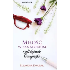 MIŁOŚĆ W SANATORIUM CZYLI DZIENNIK KURACJUSZKI Eleonora Dworak - Novae Res