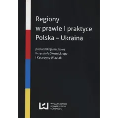 REGIONY W PRAWIE I PRAKTYCE POLSKA-UKRAINA Krzysztof Skotnicki, Katarzyna Wlaźlak - Wydawnictwo Uniwersytetu Łódzkiego