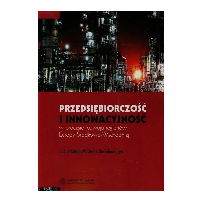 PRZEDSIĘBIORCZOSĆ I INNOWACYJNOŚĆ W PROCESIE ROZWOJU REGIONÓW EUROPY ŚRODKOWO-WSCHODNIEJ Wojciech Kosiedowski - Wydawni...