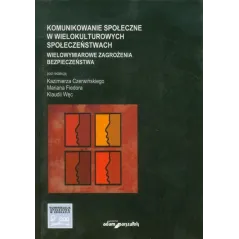 KOMUNIKOWANIE SPOŁECZNE W WIELOKULTUROWYCH SPOŁECZEŃSTWACH WIELOWYMIAROWE ZAGROŻENIA BEZPIECZEŃSTWA - Adam Marszałek