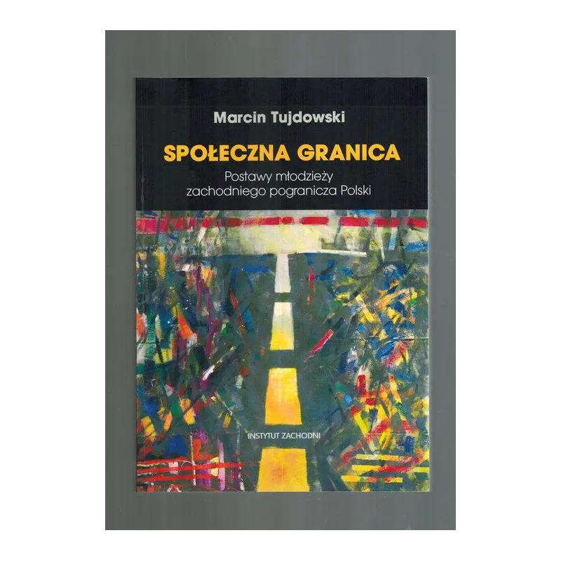 SPOŁECZNA GRANICA. POSTAWY MŁODZIEŻY ZACHODNIEGO POGRANICZA POLSKI Marcin Tujdowski - Instytut Zachodni