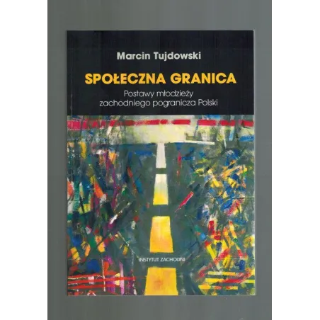 SPOŁECZNA GRANICA. POSTAWY MŁODZIEŻY ZACHODNIEGO POGRANICZA POLSKI Marcin Tujdowski - Instytut Zachodni