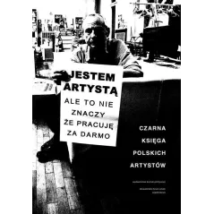 JESTEM ARTYSTĄ ALE TO NIE ZNACZY ŻE PRACUJĘ ZA DARMO. CZARNA KSIĘGA POLSKICH ARTYSTÓW - Wydawnictwo Krytyki Politycznej