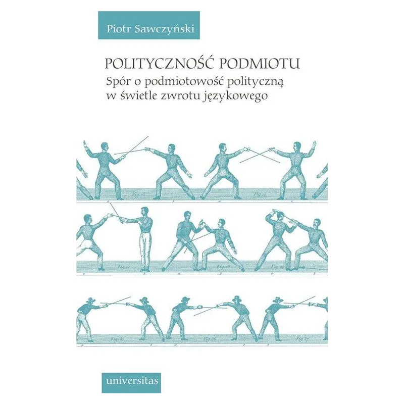 POLITYCZNOŚĆ PODMIOTU. SPÓR O PODMIOTOWOŚĆ POLITYCZNĄ W ŚWIETLE ZWROTU JĘZYKOWEGO Piotr Sawczyński - Universitas