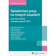 ŚWIADECTWO PRACY NA NOWYCH ZASADACH ORAZ INNE ZMIANY W PRAWIE PRACY W 2017 R Magdalena Kostrzewa - Wolters Kluwer