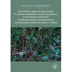 POCHODZENIE WĘGLA NIEORGANICZNEGO W WODACH PODZIEMNYCH STREFY HIPERGENEZY W WARUNKACH NATURALNYCH Dorota Porowska - Wydawnic...