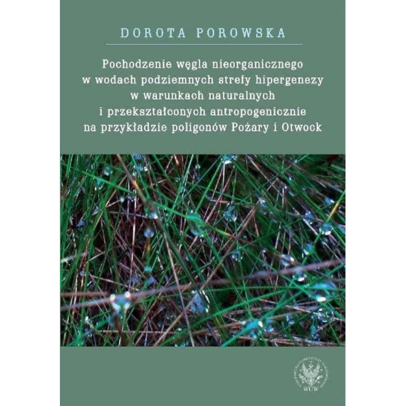 POCHODZENIE WĘGLA NIEORGANICZNEGO W WODACH PODZIEMNYCH STREFY HIPERGENEZY W WARUNKACH NATURALNYCH Dorota Porowska - Wydawnic...