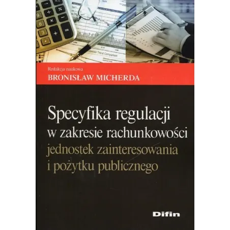 SPECYFIKACJA REGULACJI W ZAKRESIE RACHUNKOWOŚCI JEDNOSTEK ZAINTERESOWANIA I POŻYTKU PUBLICZNEGO Bronisław Micherda - Difin