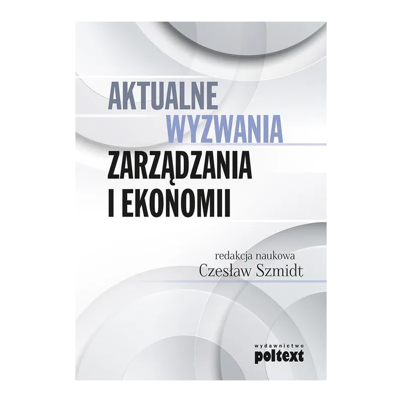 AKTUALNE WYZWANIA ZARZĄDZANIA I EKONOMII Czesław Szmidt - Poltext