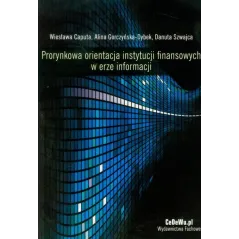 PRORYNKOWA ORIENTACJA INSTYTUCJI FINANSOWYCH W ERZE INFORMACJI Wiesława Caputa, Alina Gorczyńska-Dybek, Danuta Szwajca - CE...