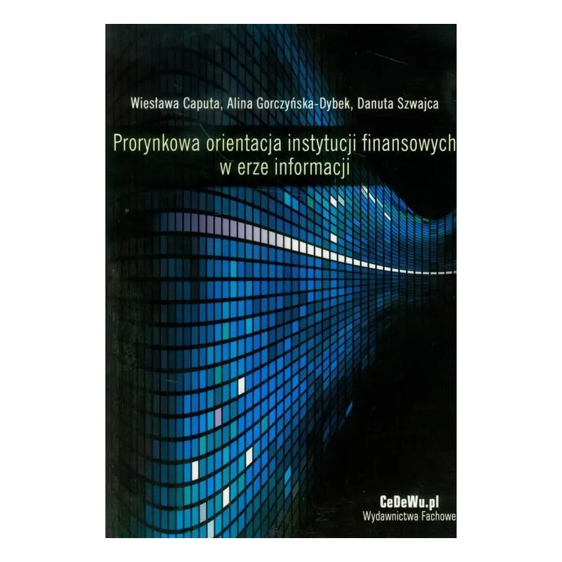 PRORYNKOWA ORIENTACJA INSTYTUCJI FINANSOWYCH W ERZE INFORMACJI Wiesława Caputa, Alina Gorczyńska-Dybek, Danuta Szwajca - CE...