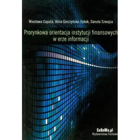PRORYNKOWA ORIENTACJA INSTYTUCJI FINANSOWYCH W ERZE INFORMACJI Wiesława Caputa, Alina Gorczyńska-Dybek, Danuta Szwajca - CE...