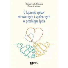 O ŁĄCZENIU SPRAW ZDROWOTNYCH I SPOŁECZNYCH W PRZEBIEGU ŻYCIA Stanisława Golinowska, Marzena Tambor - 