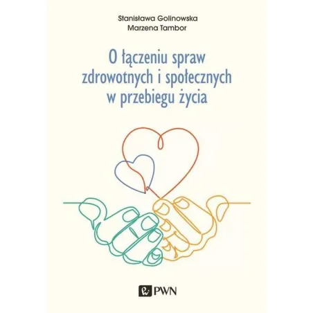 O ŁĄCZENIU SPRAW ZDROWOTNYCH I SPOŁECZNYCH W PRZEBIEGU ŻYCIA Stanisława Golinowska, Marzena Tambor - 