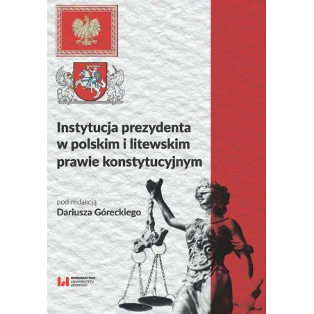 INSTYTUCJA PREZYDENTA W POLSKIM I LITEWSKIM PRAWIE KONSTYTUCYJNYM - Wydawnictwo Uniwersytetu Łódzkiego