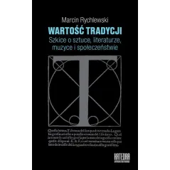 WARTOŚĆ TRADYCJI SZKICE O SZTUCE, LITERATURZE, MUZYCE I SPOŁECZEŃSTWIE Marcin Rychlewski - Katedra