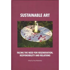 SUSTAINABLE ART FACING THE NEED FOR REGENERATION, RESPONSIBILITY AND RELATIONS Anna Markowska - Tako