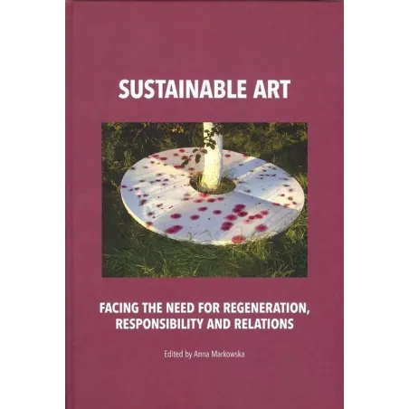 SUSTAINABLE ART FACING THE NEED FOR REGENERATION, RESPONSIBILITY AND RELATIONS Anna Markowska - Tako