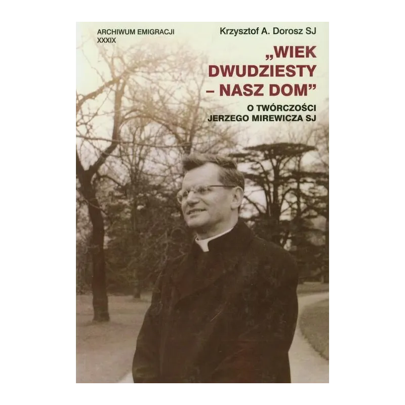 WIEK DWUDZIESTY - NASZ DOM. O TWÓRCZOŚCI JERZEGO MIREWICZA SJ Krzysztof A. Dorosz - Wydawnictwo Naukowe UMK