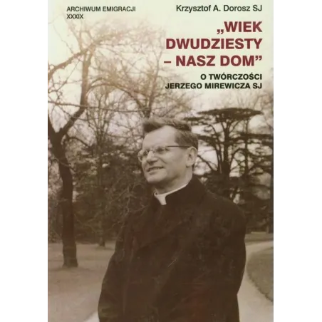 WIEK DWUDZIESTY - NASZ DOM. O TWÓRCZOŚCI JERZEGO MIREWICZA SJ Krzysztof A. Dorosz - Wydawnictwo Naukowe UMK