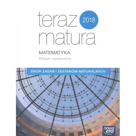 MATEMATYKA POZIOM ROZSZERZONY ZBIÓR ZADAŃ I ZESTAWÓW MATURALNYCH TERAZ MATURA - Nowa Era