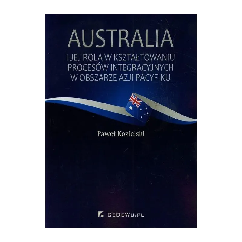 AUSTRALIA I JEJ ROLA W KSZTAŁTOWANIU PROCESÓW INTEGRACYJNYCH W OBSZARZE AZJI I PACYFIKU Paweł Kozielski - CEDEWU