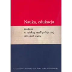 NAUKA EDUKACJA KULTURA W POLSKIEJ MYŚLI POLITYCZNEJ XX - XXI WIEKU Marcin Wichmanowski - UMCS