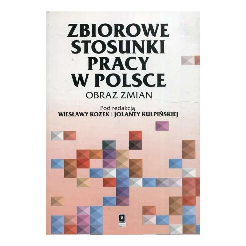 ZBIOROWE STOSUNKI PRACY W POLSCE OBRAZ ZMIAN Wiesława Kozek, Jolanta Kulpińska - Scholar
