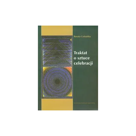 TRAKTAT O SZTUCE CELEBRACJI Renata Czekalska - Wydawnictwo Uniwersytetu Jagiellońskiego