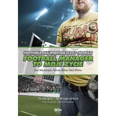 FOOTBALL MANAGER TO MOJE ŻYCIE HISTORIA NAJPIĘKNIEJSZEJ OBSESJI Neil White, Iain Macintosh - Sine Qua Non