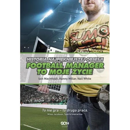 FOOTBALL MANAGER TO MOJE ŻYCIE HISTORIA NAJPIĘKNIEJSZEJ OBSESJI Neil White, Iain Macintosh - Sine Qua Non