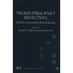 THE INDUSTRIAL POLICY REVOLUTION I THE ROLE OF GOVERMENT BEYOND IDEOLOGY Joseph E. Stiglitz, Justin Yifu Lin - Macmillan