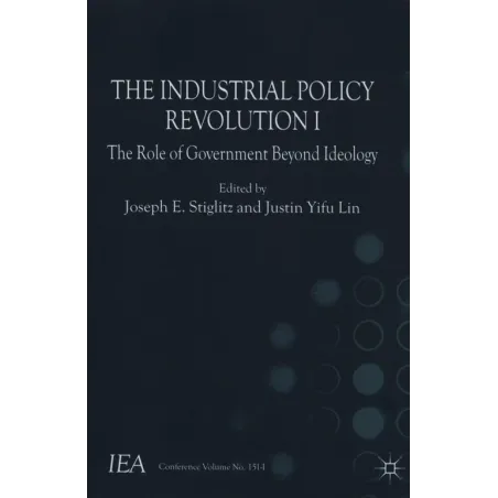 THE INDUSTRIAL POLICY REVOLUTION I THE ROLE OF GOVERMENT BEYOND IDEOLOGY Joseph E. Stiglitz, Justin Yifu Lin - Macmillan